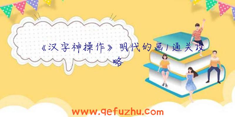 《汉字神操作》明代的画1通关攻略