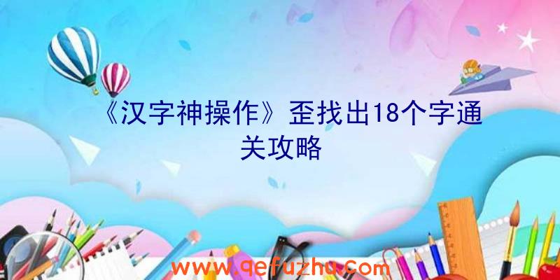 《汉字神操作》歪找出18个字通关攻略