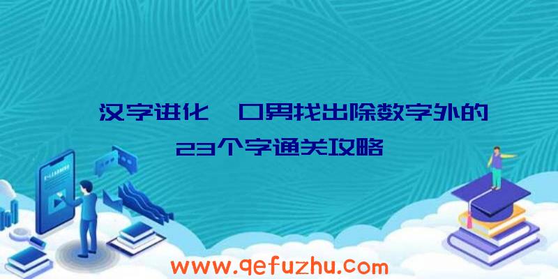 《汉字进化》口男找出除数字外的23个字通关攻略