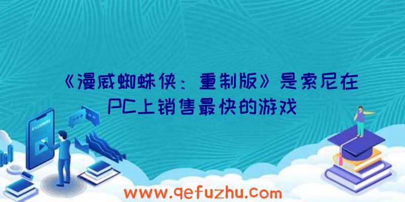 《漫威蜘蛛侠：重制版》是索尼在PC上销售最快的游戏