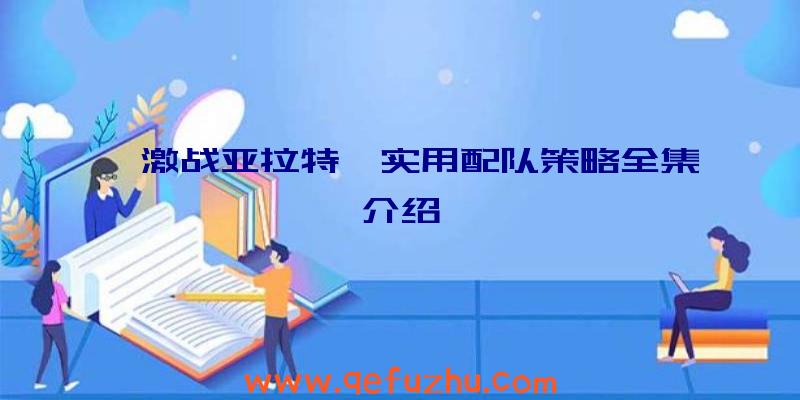 《激战亚拉特》实用配队策略全集介绍