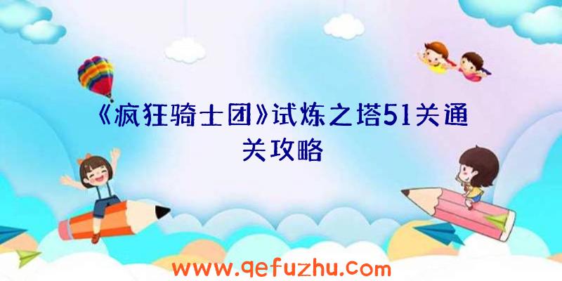 《疯狂骑士团》试炼之塔51关通关攻略