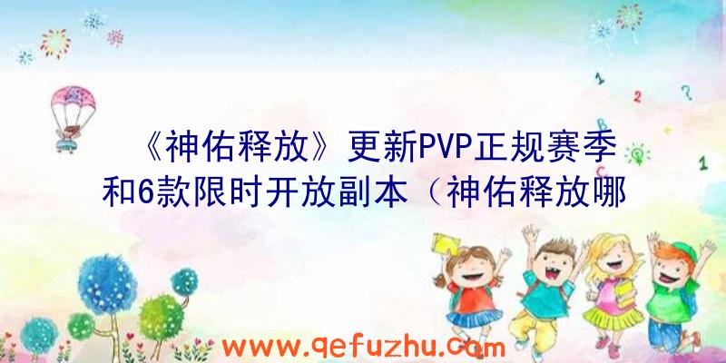 《神佑释放》更新PVP正规赛季和6款限时开放副本（神佑释放哪里可以开pvp）