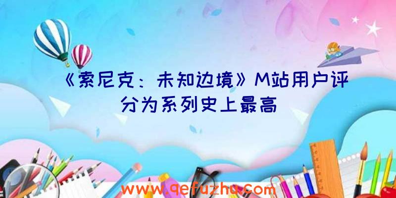 《索尼克：未知边境》M站用户评分为系列史上最高