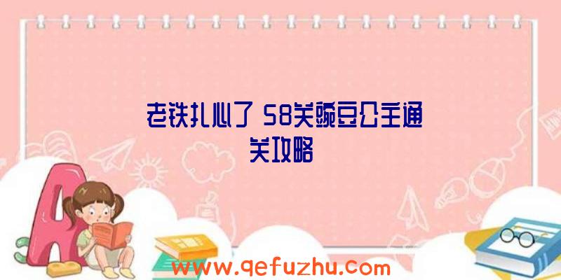 《老铁扎心了》58关豌豆公主通关攻略