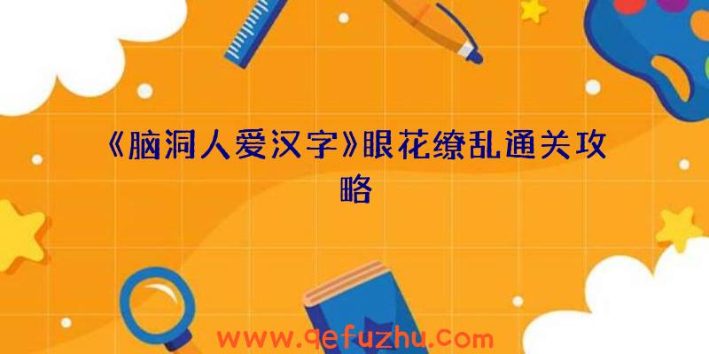 《脑洞人爱汉字》眼花缭乱通关攻略