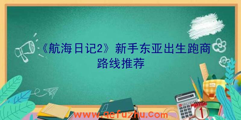 《航海日记2》新手东亚出生跑商路线推荐