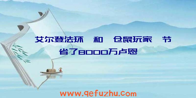 《艾尔登法环》和《仓鼠玩家》节省了8000万卢恩