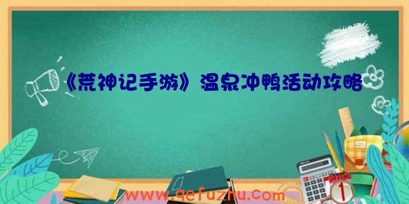 《荒神记手游》温泉冲鸭活动攻略