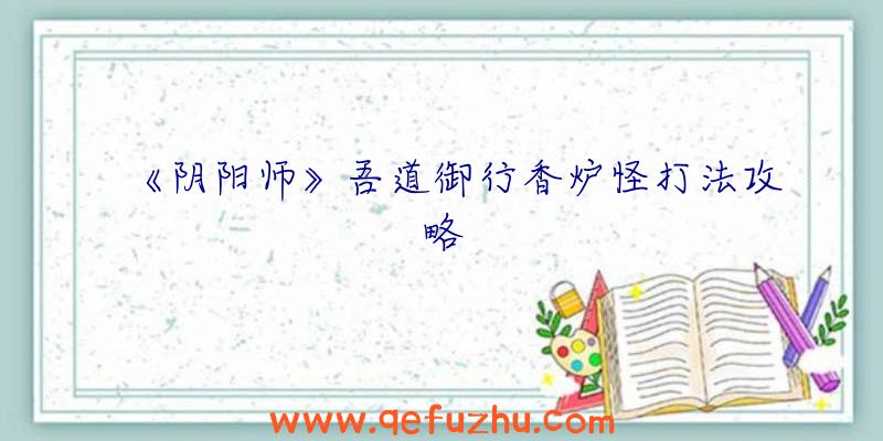 《阴阳师》吾道御行香炉怪打法攻略