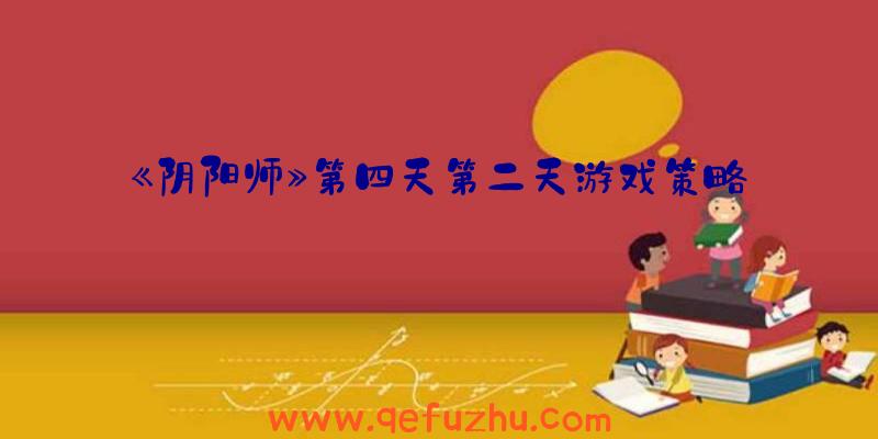 《阴阳师》第四天第二天游戏策略