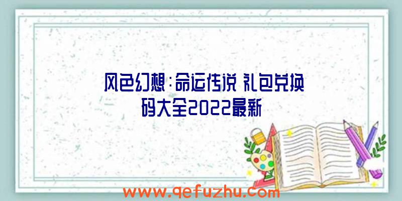 《风色幻想：命运传说》礼包兑换码大全2022最新