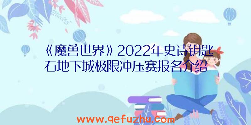 《魔兽世界》2022年史诗钥匙石地下城极限冲压赛报名介绍