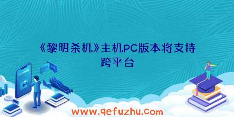 《黎明杀机》主机PC版本将支持跨平台