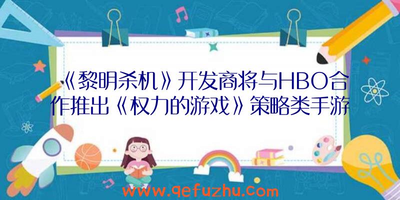 《黎明杀机》开发商将与HBO合作推出《权力的游戏》策略类手游