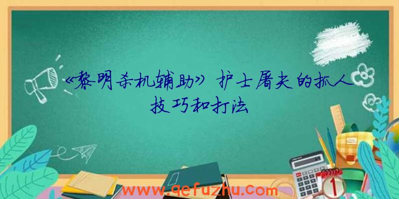 《黎明杀机辅助》护士屠夫的抓人技巧和打法