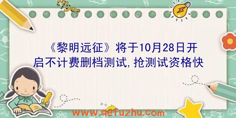 《黎明远征》将于10月28日开启不计费删档测试,抢测试资格快人一步！