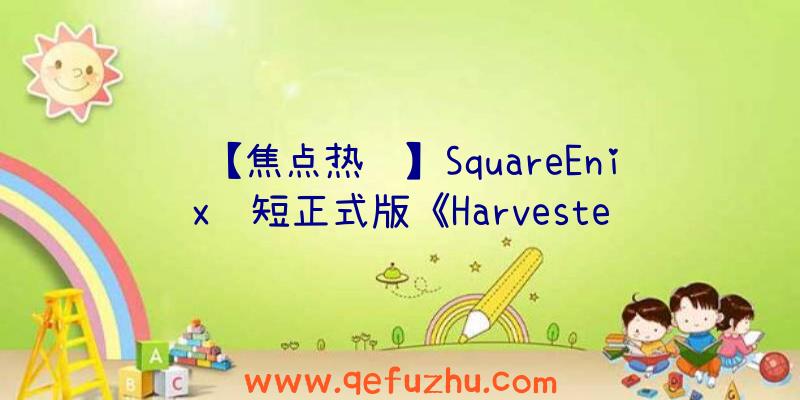 【焦点热闻】SquareEnix缩短正式版《Harveste