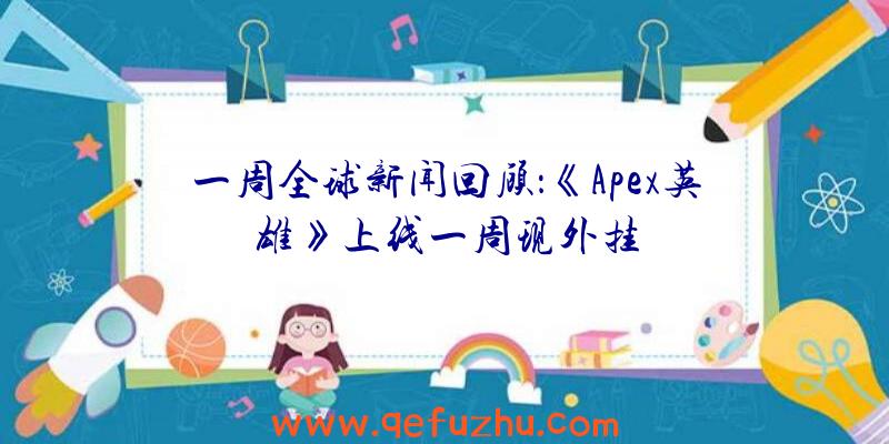 一周全球新闻回顾：《Apex英雄》上线一周现外挂