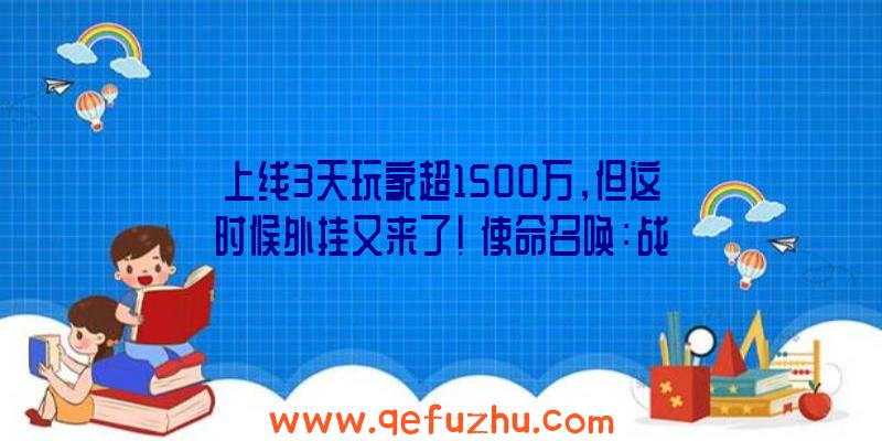 上线3天玩家超1500万，但这时候外挂又来了！《使命召唤：战区》未来发展的喜和忧