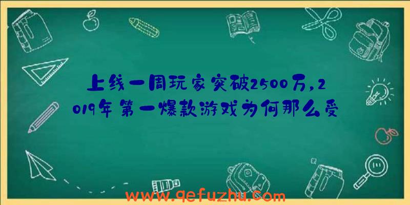 上线一周玩家突破2500万，2019年第一爆款游戏为何那么受欢迎？（2019销量最高的游戏）