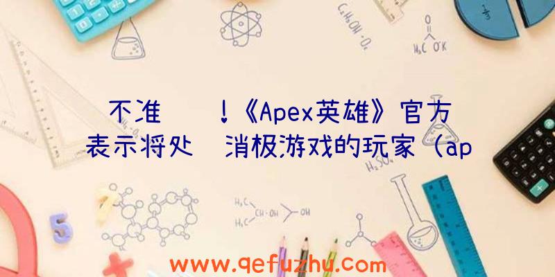 不准躺赢!《Apex英雄》官方表示将处罚消极游戏的玩家（apex英雄退出惩罚）