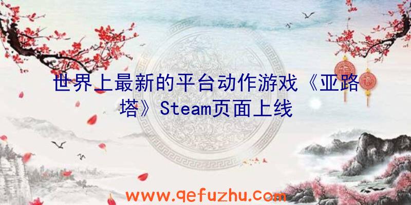 世界上最新的平台动作游戏《亚路塔》Steam页面上线