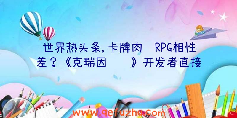 世界热头条,卡牌肉鸽RPG相性差？《克瑞因纠纷》开发者直接负