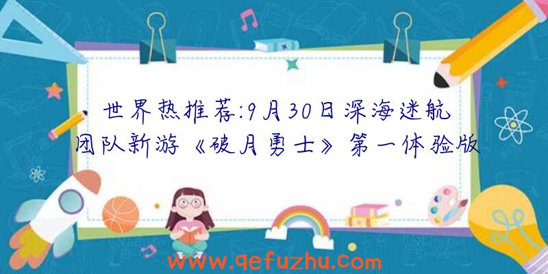 世界热推荐:9月30日深海迷航团队新游《破月勇士》第一体验版