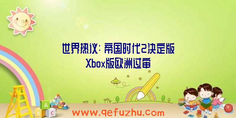 世界热议:《帝国时代2决定版》Xbox版欧洲过审