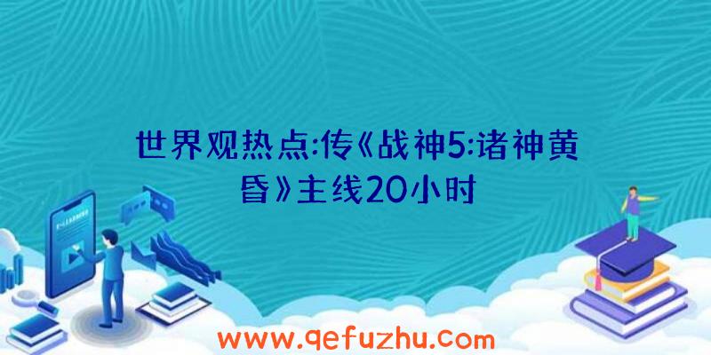 世界观热点:传《战神5:诸神黄昏》主线20小时