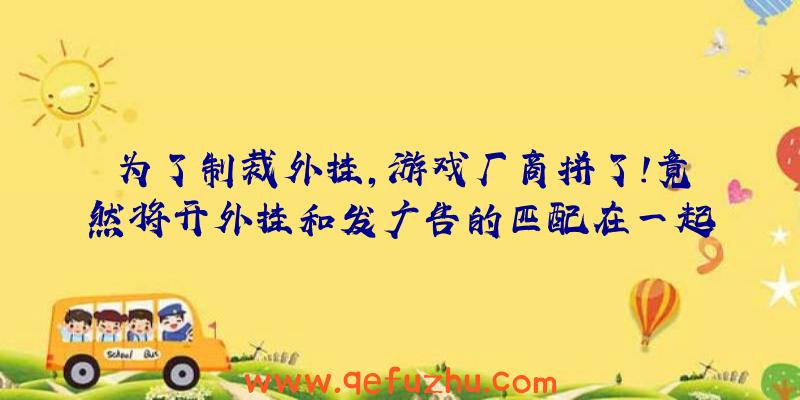 为了制裁外挂，游戏厂商拼了！竟然将开外挂和发广告的匹配在一起！