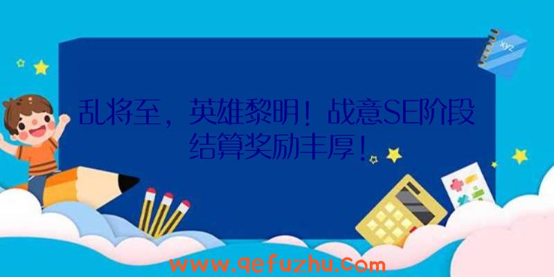 乱将至，英雄黎明！战意SE阶段结算奖励丰厚！
