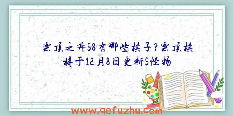 云顶之弈S8有哪些棋子？云顶棋将于12月8日更新S怪物