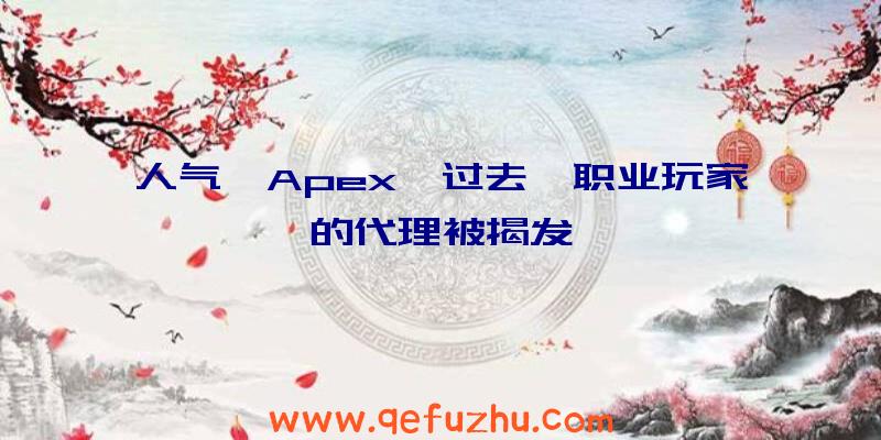 人气《Apex》过去,职业玩家的代理被揭发