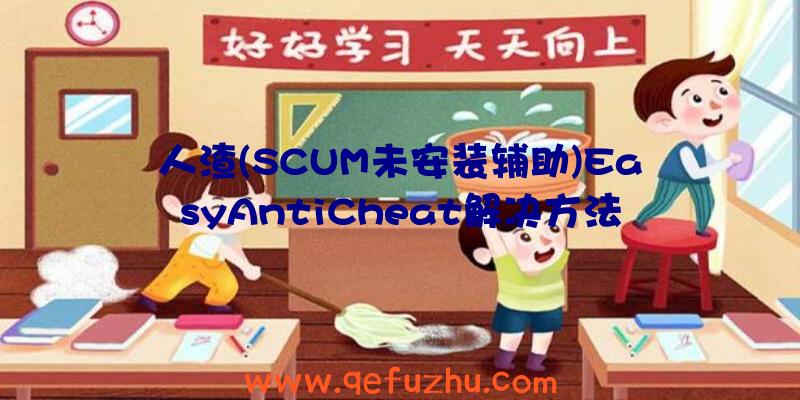 人渣(SCUM未安装辅助)EasyAntiCheat解决方法