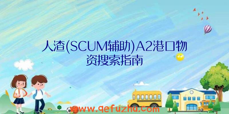 人渣(SCUM辅助)A2港口物资搜索指南