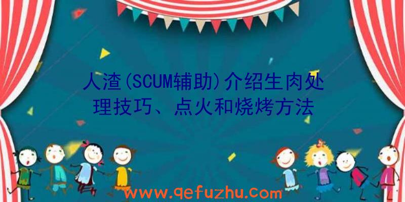 人渣(SCUM辅助)介绍生肉处理技巧、点火和烧烤方法