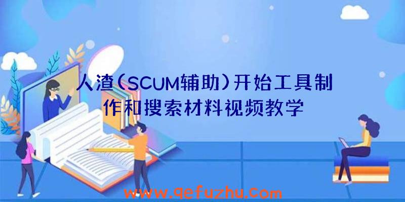 人渣(SCUM辅助)开始工具制作和搜索材料视频教学