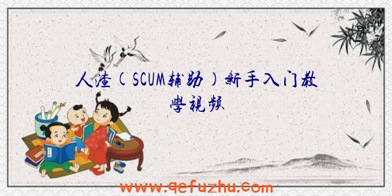 人渣(SCUM辅助)新手入门教学视频