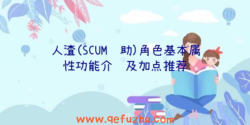 人渣(SCUM辅助)角色基本属性功能介绍及加点推荐