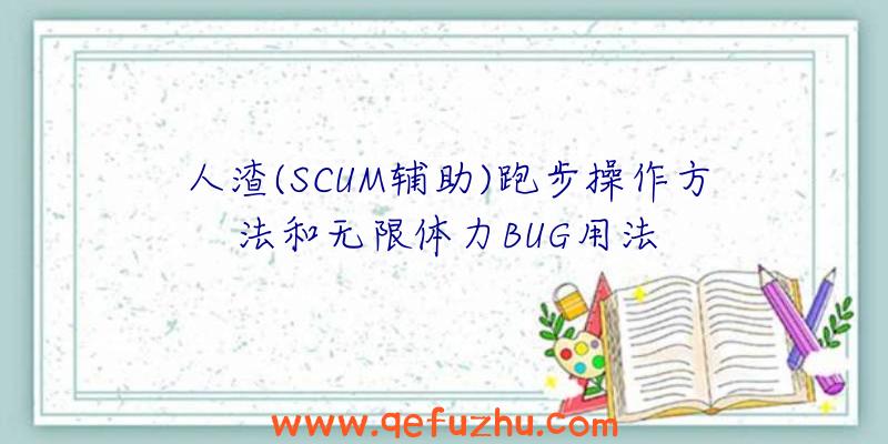 人渣(SCUM辅助)跑步操作方法和无限体力BUG用法