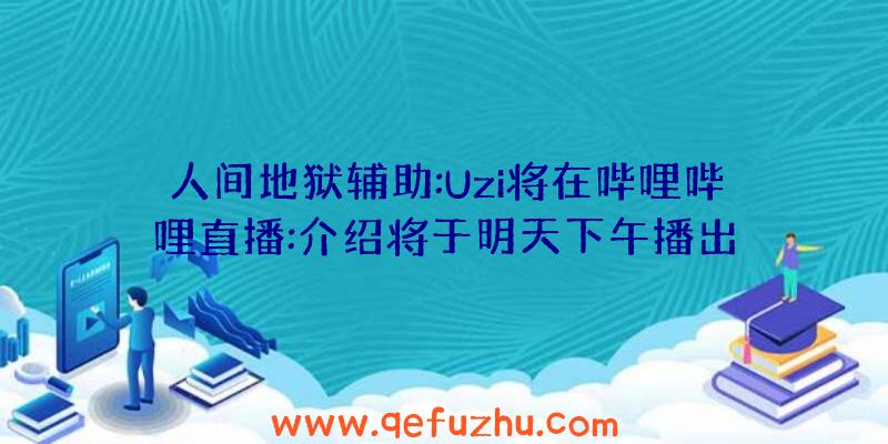 人间地狱辅助:Uzi将在哔哩哔哩直播:介绍将于明天下午播出