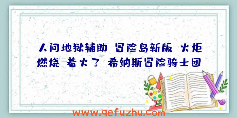 人间地狱辅助:冒险岛新版《火炬燃烧》着火了？希纳斯冒险骑士团