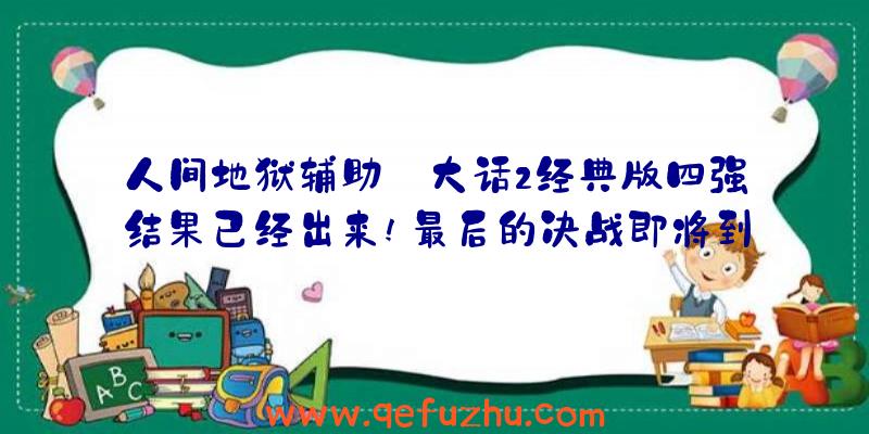 人间地狱辅助:大话2经典版四强结果已经出来!最后的决战即将到