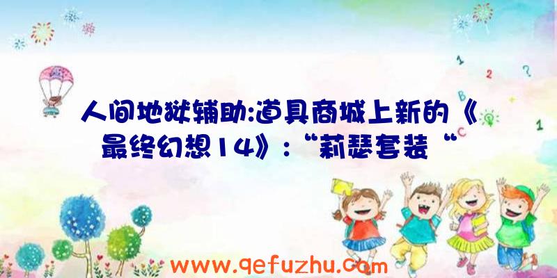 人间地狱辅助:道具商城上新的《最终幻想14》:“莉瑟套装“