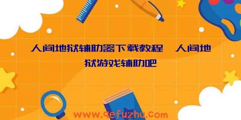 人间地狱辅助器下载教程、人间地狱游戏辅助吧