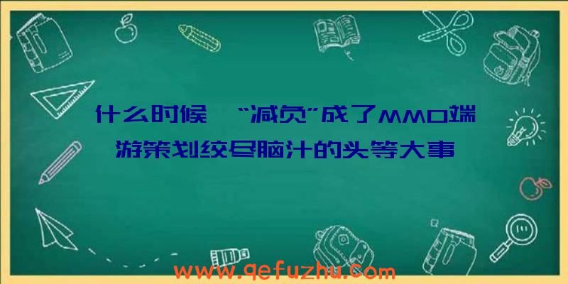 什么时候,“减负”成了MMO端游策划绞尽脑汁的头等大事