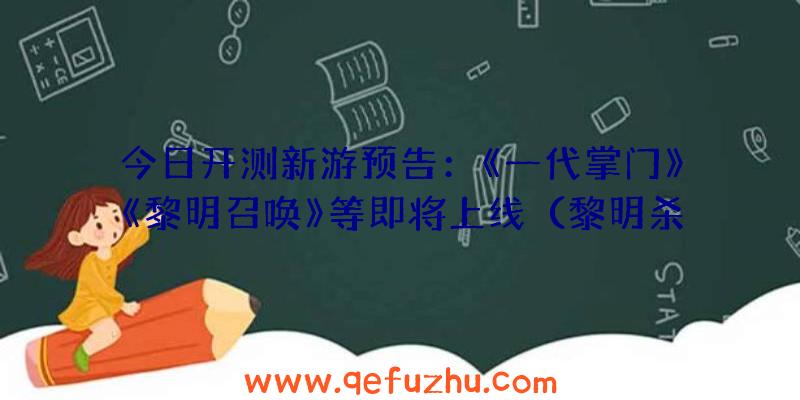 今日开测新游预告：《一代掌门》《黎明召唤》等即将上线（黎明杀机什么时候正式上线）