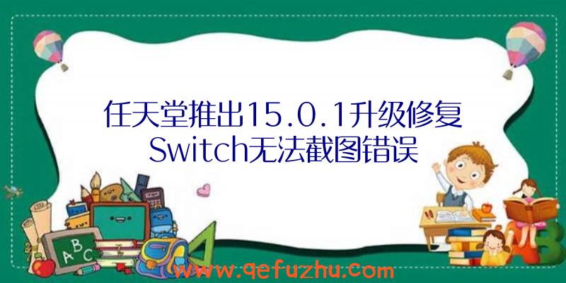 任天堂推出15.0.1升级修复Switch无法截图错误